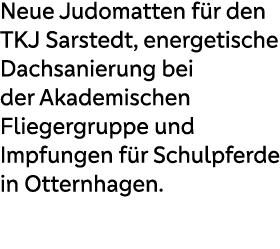 Neue Judomatten f r den TKJ Sarstedt, energetische Dachsanierung bei der Akademischen Fliegergruppe und Impfungen f r...