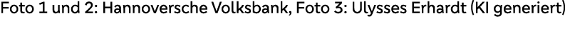 Foto 1 und 2: Hannoversche Volksbank, Foto 3: Ulysses Erhardt (KI generiert)