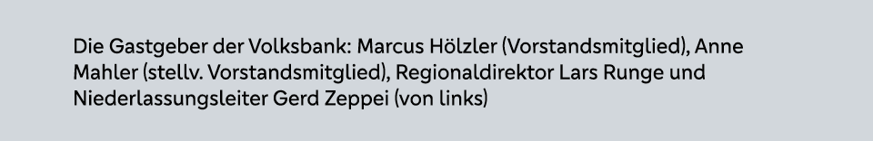 Die Gastgeber der Volksbank: Marcus H lzler (Vorstandsmitglied), Anne Mahler (stellv. Vorstandsmitglied), Regionaldir...