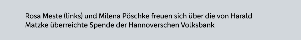 Rosa Meste (links) und Milena P schke freuen sich ber die von Harald Matzke  berreichte Spende der Hannoverschen Vol...