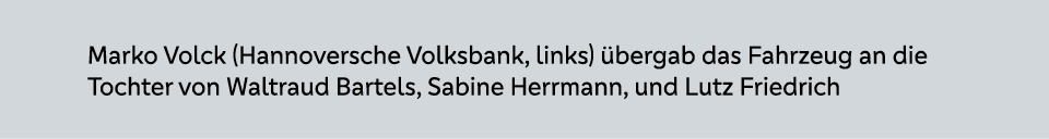 Marko Volck (Hannoversche Volksbank, links) bergab das Fahrzeug an die Tochter von Waltraud Bartels, Sabine Herrmann...