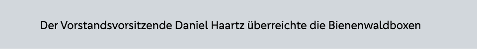 Der Vorstandsvorsitzende Daniel Haartz berreichte die Bienenwaldboxen